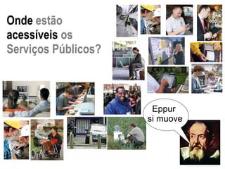 Eppur  si muove Onde  estão  acessíveis  os Serviços Públicos? 