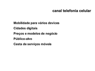 canal telefonia celular Mobilidade para vários devices Cidades digitais Preços e modelos de negócio Público-alvo Cesta de serviços móveis 