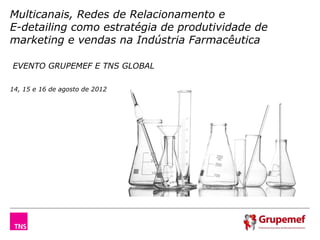 Multicanais, Redes de Relacionamento e
E-detailing como estratégia de produtividade de
marketing e vendas na Indústria Farmacêutica

EVENTO GRUPEMEF E TNS GLOBAL

14, 15 e 16 de agosto de 2012
 