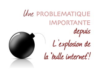 Une PROBLEMATIQUE
IMPORTANTE
depuis
L ’explosion de
la "bulle internet"!