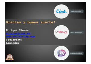 Gracias y buena suerte!

Enrique Clarós
eclaros@cink.es
www.social-buy.com
@eclarostw
Linkedin
 
