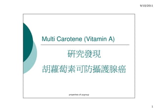 9/10/2011




Multi Carotene (Vitamin A)

         研究發現
胡蘿蔔素可防攝護腺癌

         properties of ycgroup




                                        1
 