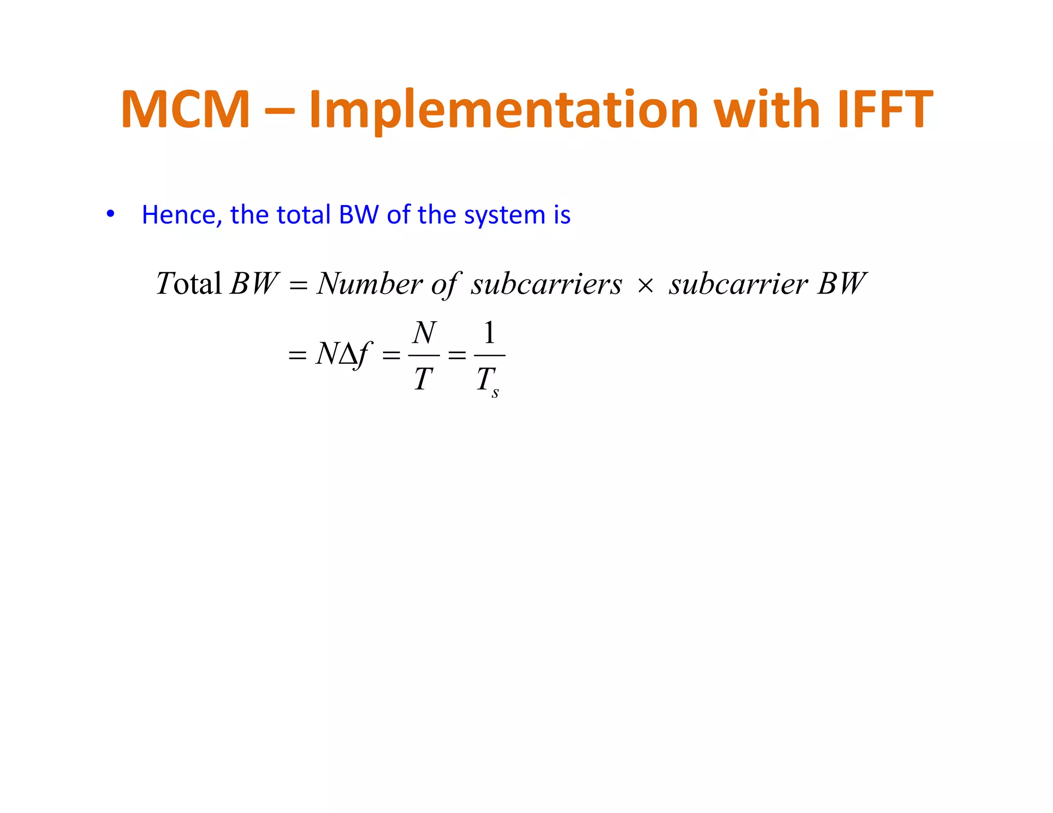 • Hence, the total BW of the system is
MCM – Implementation with IFFT
sTT
N
fN
BWsubcarrierssubcarrierofNumberBWT
1
otal


 