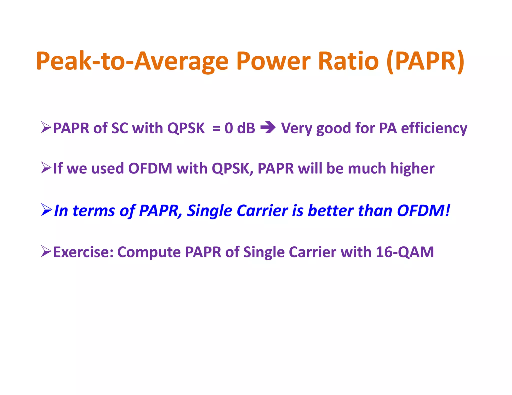 Peak-to-Average Power Ratio (PAPR)
PAPR of SC with QPSK = 0 dB  Very good for PA efficiency
If we used OFDM with QPSK, PAPR will be much higher
In terms of PAPR, Single Carrier is better than OFDM!
Exercise: Compute PAPR of Single Carrier with 16-QAM
 