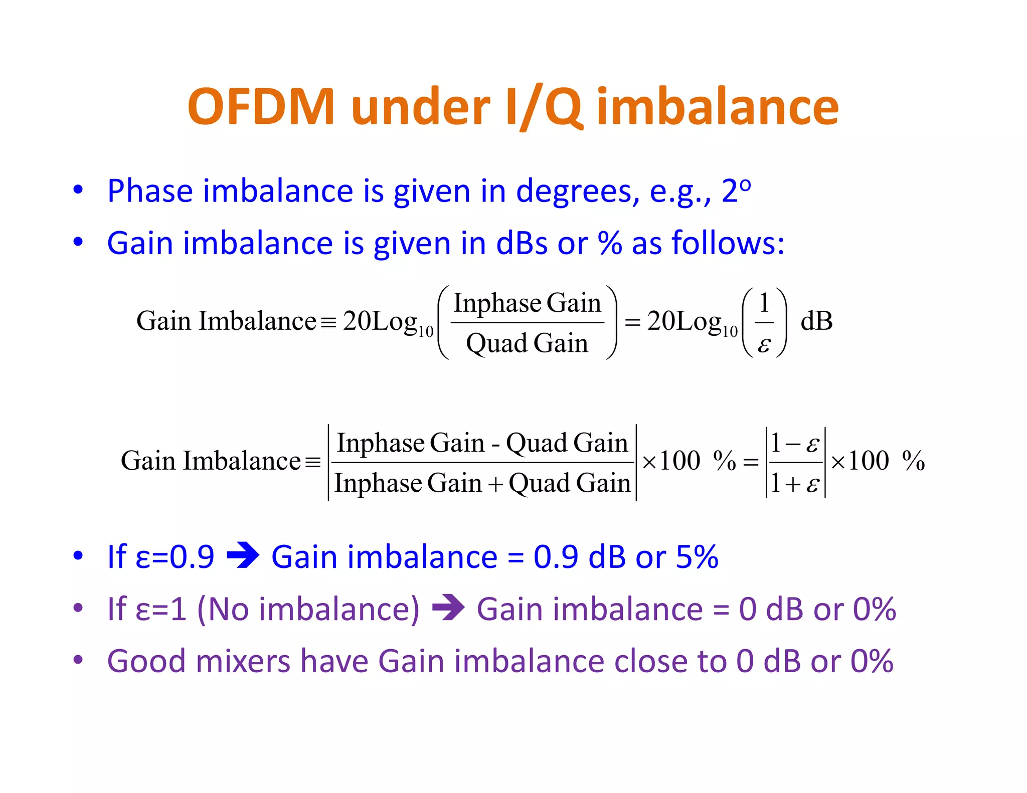OFDM under I/Q imbalance - Example
If εt = 1, i.e., no I/Q imbalance, we see only 701 MHz component
and there will be no frequency component @ 699 MHz
    
ComponentImageComponentOriginal
)MHz6992cos(
2
1
)MHz7012cos(
2
1
)( 



 tttx tt




and there will be no frequency component @ 699 MHz
1
f(MHz)701
Signal analyzer Output
(no IQI)
fc=700
2
1 t
2
1 t
f(MHz)701fc=700699
Signal analyzer Output
(With IQI)
image
 
