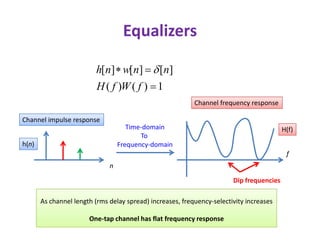 Equalizers
1)()(
][][][


fWfH
nnwnh 
Channel impulse response
Channel frequency response
Time-domain
Channel impulse response
n
f
Time-domain
To
Frequency-domain
As channel length (rms delay spread) increases, frequency-selectivity increases
One-tap channel has flat frequency response
h(n)
H(f)
Dip frequencies
 