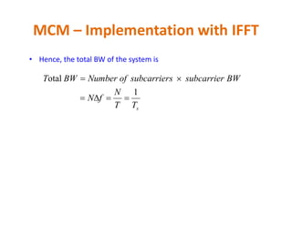 • Hence, the total BW of the system is
MCM – Implementation with IFFT
sTT
N
fN
BWsubcarrierssubcarrierofNumberBWT
1
otal


 