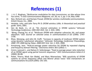SC-FDMA
• Different users can be assigned different number of subcarrier
(M1, M2, ….)
• Subcarrier allocation  localized (adjacent) or distributed
(Interleaved) 
• eNodeB tells every user its allocation size M and location (indices)
of these subcarriers
• Difference between OFDM and SC-FDMA receivers:• Difference between OFDM and SC-FDMA receivers:
– In OFDM, we get (QAM symbol x Channel after FFT), so
division by channel is Maximum-Likelihood (ML) optimal
– In SC-FDMA, we get (FFT of QAM symbols x Channel after FFT),
so division by channel is NOT ML-optimal
• Subcarriers in OFDM carriers QAM symbols, while in SC-FDMA,
they carry FFT of QAM symbols
• Cyclic prefix is used in both OFDM and SC-FDMA to prevent ICI
and maintain orthogonality among subcarriers
 