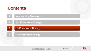 HUAWEI TECHNOLOGIES CO., LTD. Page 10
Contents
1 Interworking Strategy
2 U2100 Network Strategy
3 U900 Network Strategy
4 GSM Network Strategy
 