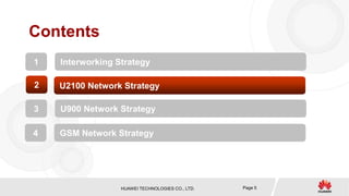 HUAWEI TECHNOLOGIES CO., LTD. Page 5
Contents
1 Interworking Strategy
2 U2100 Network Strategy
3 U900 Network Strategy
4 GSM Network Strategy
 