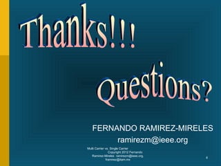 FERNANDO RAMIREZ-MIRELES
        ramirezm@ieee.org
Multi Carrier vs. Single Carrier
                Copyright 2012 Fernando
   Ramirez-Mireles ramirezm@ieee.org,
                                          6
              framirez@itam.mx
 