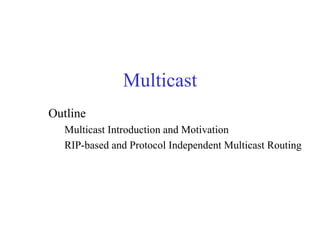 Multicast
Outline
  Multicast Introduction and Motivation
  RIP-based and Protocol Independent Multicast Routing
 