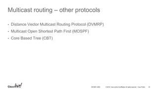 © 2016 Cisco and/or its affiliates. All rights reserved. Cisco Public 23DEVNET-2055
Multicast routing – other protocols
• Distance Vector Multicast Routing Protocol (DVMRP)
• Multicast Open Shortest Path First (MOSPF)
• Core Based Tree (CBT)
 