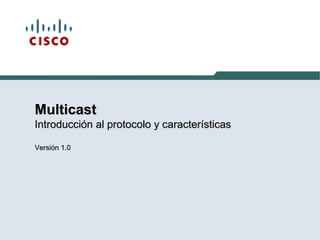 Multicast
Introducción al protocolo y características
Versión 1.0
 