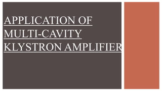 APPLICATION OF
MULTI-CAVITY
KLYSTRON AMPLIFIER
 
