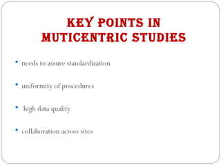 KEY PoINTS IN
MUTICENTRIC STUDIES
 needs to assure standardization
 uniformity of procedures
 high data quality
 collaboration across sites
 
