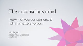 The unconscious mind
 How it drives consumers, &
 why it matters to you.

Mo Syed
Head of User Experience
Amplience
 