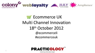 Ecommerce UK
    Multi Channel Innovation
       18 October 2012
          th

          @ecommerceli
          #ecommerceuk


1
 