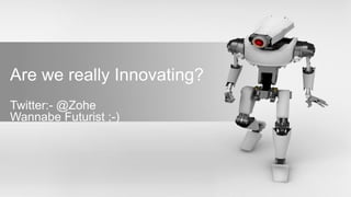 Are we really Innovating?
Twitter:- @Zohe
Wannabe Futurist ;-)
 