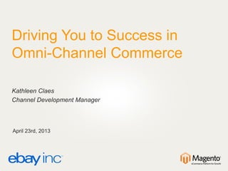 Driving You to Success in
Omni-Channel Commerce
Kathleen Claes
Channel Development Manager
April 23rd, 2013
 