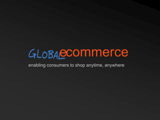enabling consumers to shop anytime, anywhere
commercee
 