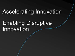 Accelerating Innovation
Enabling Disruptive
Innovation
 