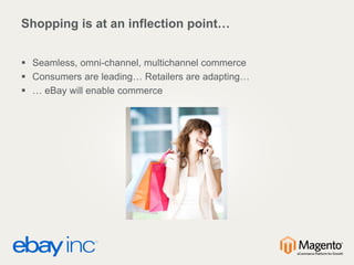 Shopping is at an inflection point…
 Seamless, omni-channel, multichannel commerce
 Consumers are leading… Retailers are adapting…
 … eBay will enable commerce
 