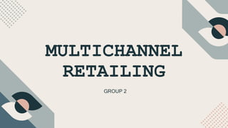 MULTICHANNEL
RETAILING
GROUP 2
 