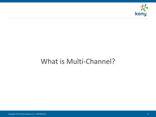 What is Multi-Channel?




Copyright © 2012 Kony Solutions, Inc. CONFIDENTIAL                 13 13
 