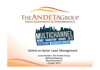 Online	
  en	
  Social	
  	
  Lead	
  	
  Management	
  
Laura Nuhaan, The Andeta Group
@theandetagroup
#mulitchannel13
23 april, 2013
 
