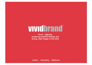Viv•id – adjective
producing powerful feelings and
strong, clear images in the mind




London . Hong Kong . Melbourne
 