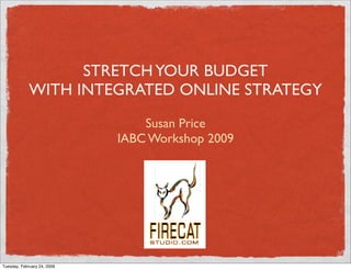 STRETCH YOUR BUDGET
             WITH INTEGRATED ONLINE STRATEGY
                                 Susan Price
                             IABC Workshop 2009




Tuesday, February 24, 2009
 