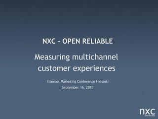 NXC – OPEN RELIABLE

Measuring multichannel
 customer experiences
   Internet Marketing Conference Helsinki
            September 16, 2010
 