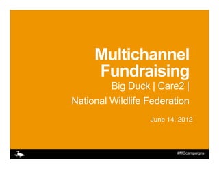 Multichannel
     Fundraising
         Big Duck | Care2 |
National Wildlife Federation
                  June 14, 2012!



                          #MCcampaigns
 