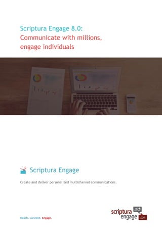 Reach. Connect. Engage.
Scriptura Engage 8.0:
Communicate with millions,
engage individuals
Scriptura Engage
Create and deliver personalized multichannel communications.
 