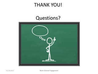 THANK YOU!

             Questions?




11/14/2012     Multi-Channel Engagement
 