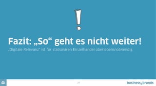 28
Die Summe der digitalen Entwicklungen stellt das Geschäftsmodell „stationärer
Einzelhandel“ in seiner heutigen Form grundsätzlich in Frage!
 