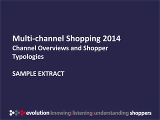 www.evolution-insights.com
Multi-channel Shopping 2014
Channel Overviews and Shopper
Typologies
SAMPLE EXTRACT
 