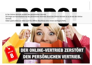 8: Der Online-Vertrieb zerstört den persönlichen Vertrieb 
Die Angst vor Kannibalisierung des persönlichen Vertriebs durch den Online Vertrieb ist so alt wie der Online- 
Vertrieb. 
Dabei spielt online vor allem auch für Offline-Abschlüsse eine immer wichtigere Rolle. 
 