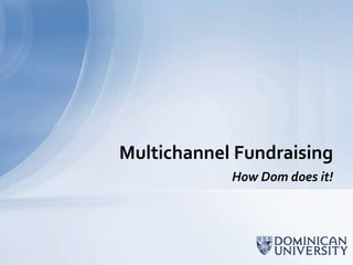 Multichannel Fundraising
            How Dom does it!
 