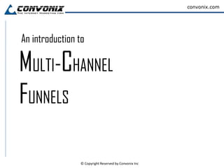 convonix.com




An introduction to

MULTI-CHANNEL
FUNNELS

                © Copyright Reserved by Convonix Inc
 