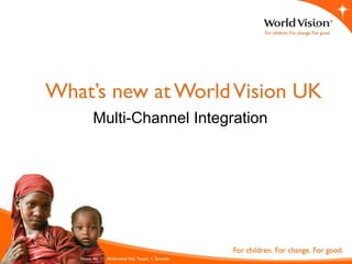 What’s new at World Vision UK
    Multi-Channel Integration
 