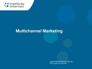 Multichannel Marketing




               www.institutointernet.com.ve
               Primer lugar para aprender
 