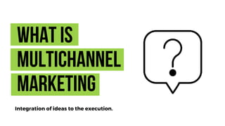 Whatis
Multichannel
Marketing
Integration of ideas to the execution.
 