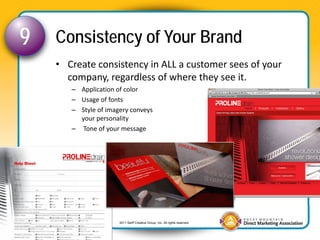 9   Consistency of Your Brand
    • Create consistency in ALL a customer sees of your 
      company, regardless of where ...