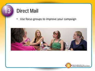 13   Direct Mail
     • Use focus groups to improve your campaign
 
