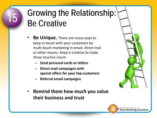 Growing the Relationship:
15   Be Creative
     • Be Unique. There are many ways to 
        keep in touch with your custo...