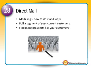 28   Direct Mail
     • Modeling – how to do it and why?
     • Pull a segment of your current customers
     • Find more ...
