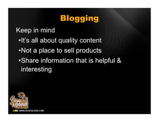 Blogging
Keep in mind
•It’s all about quality content
•Not a place to sell products
•Share information that is helpful &
 interesting
 