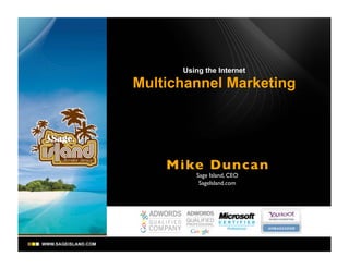 Using the Internet

Multichannel Marketing




    Mike Dunca n
         Sage Island, CEO
          SageIsland.com
 
